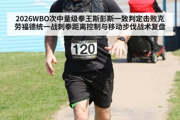 2026WBO次中量级拳王斯彭斯一致判定击败克劳福德统一战刺拳距离控制与移动步伐战术复盘