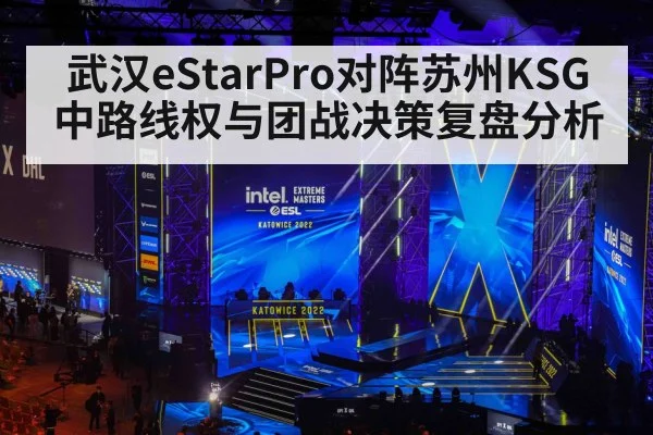 武汉eStarPro对阵苏州KSG中路线权与团战决策复盘分析