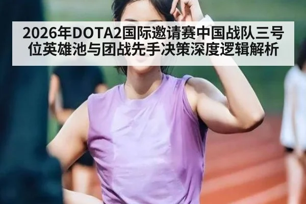 2026年DOTA2国际邀请赛中国战队三号位英雄池与团战先手决策深度逻辑解析