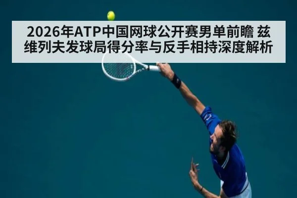 2026年ATP中国网球公开赛男单前瞻 兹维列夫发球局得分率与反手相持深度解析